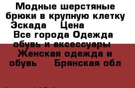 Модные шерстяные брюки в крупную клетку (Эскада) › Цена ­ 22 500 - Все города Одежда, обувь и аксессуары » Женская одежда и обувь   . Брянская обл.